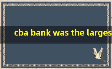 cba bank was the largest financial